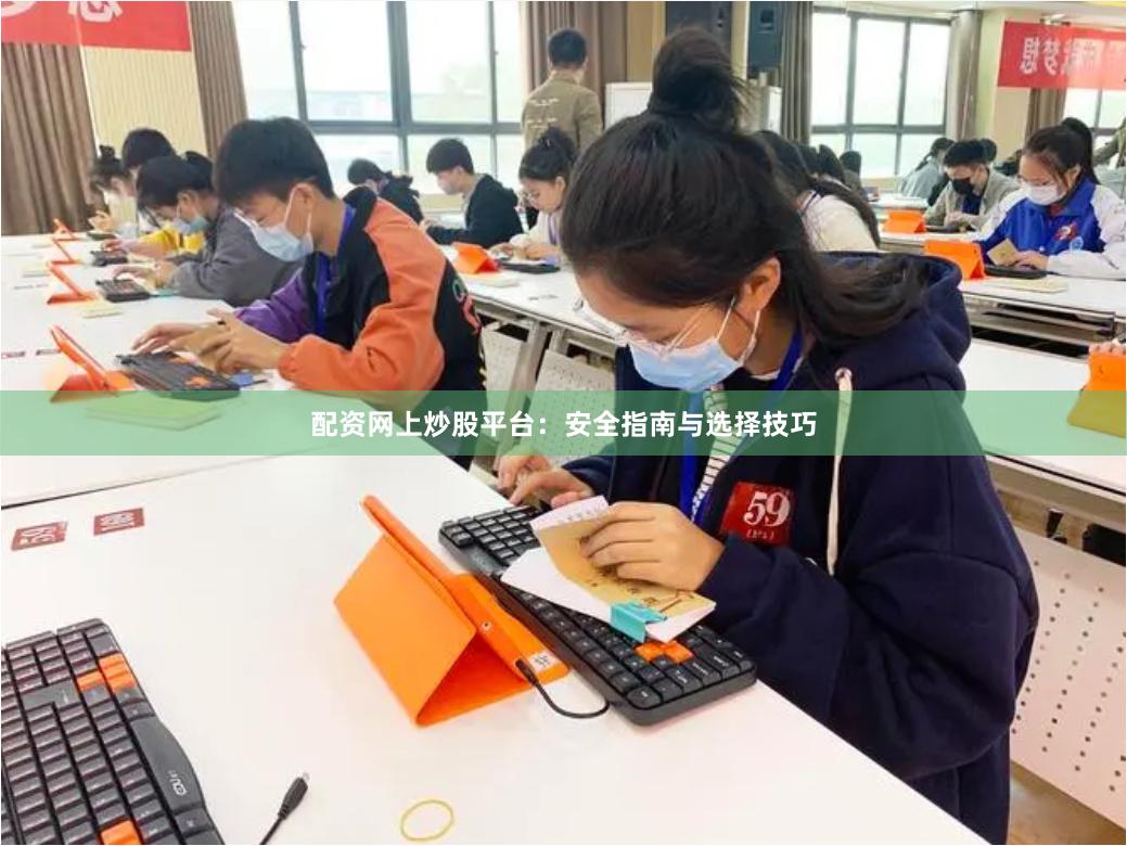 配资网上炒股平台：安全指南与选择技巧