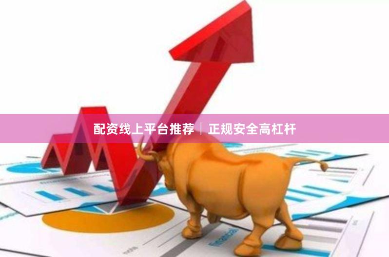 配资线上平台推荐│正规安全高杠杆