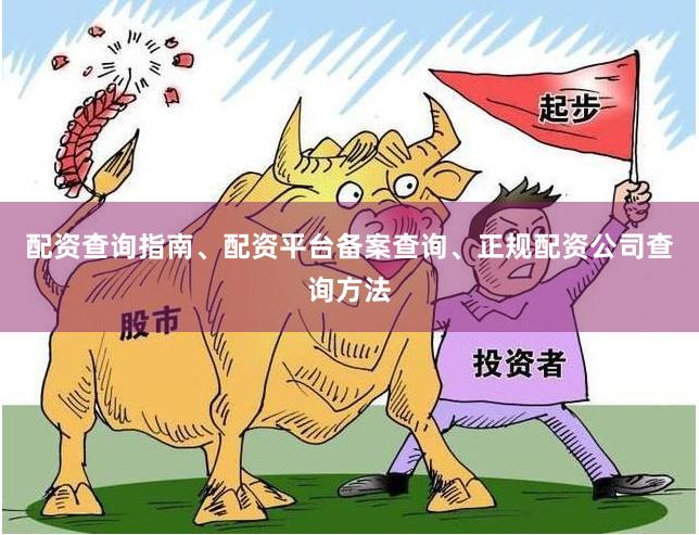 配资查询指南、配资平台备案查询、正规配资公司查询方法