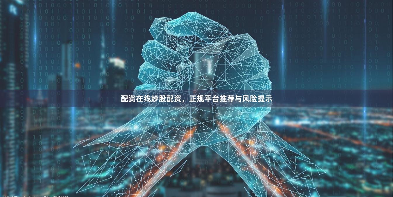 配资在线炒股配资，正规平台推荐与风险提示