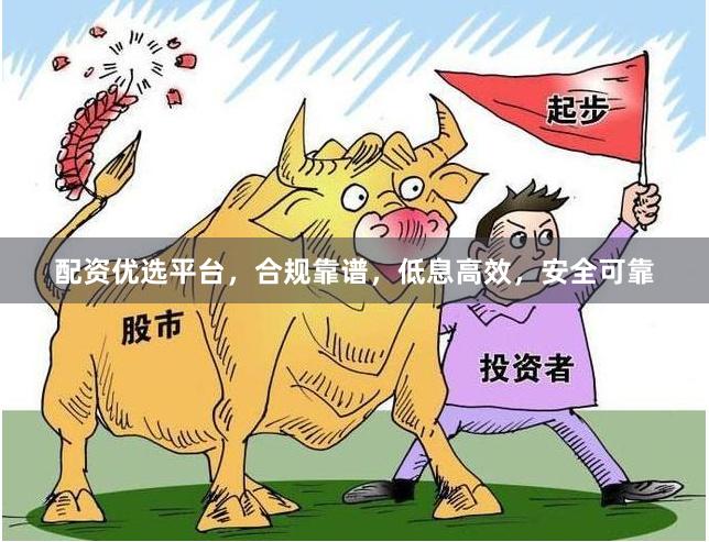 配资优选平台，合规靠谱，低息高效，安全可靠