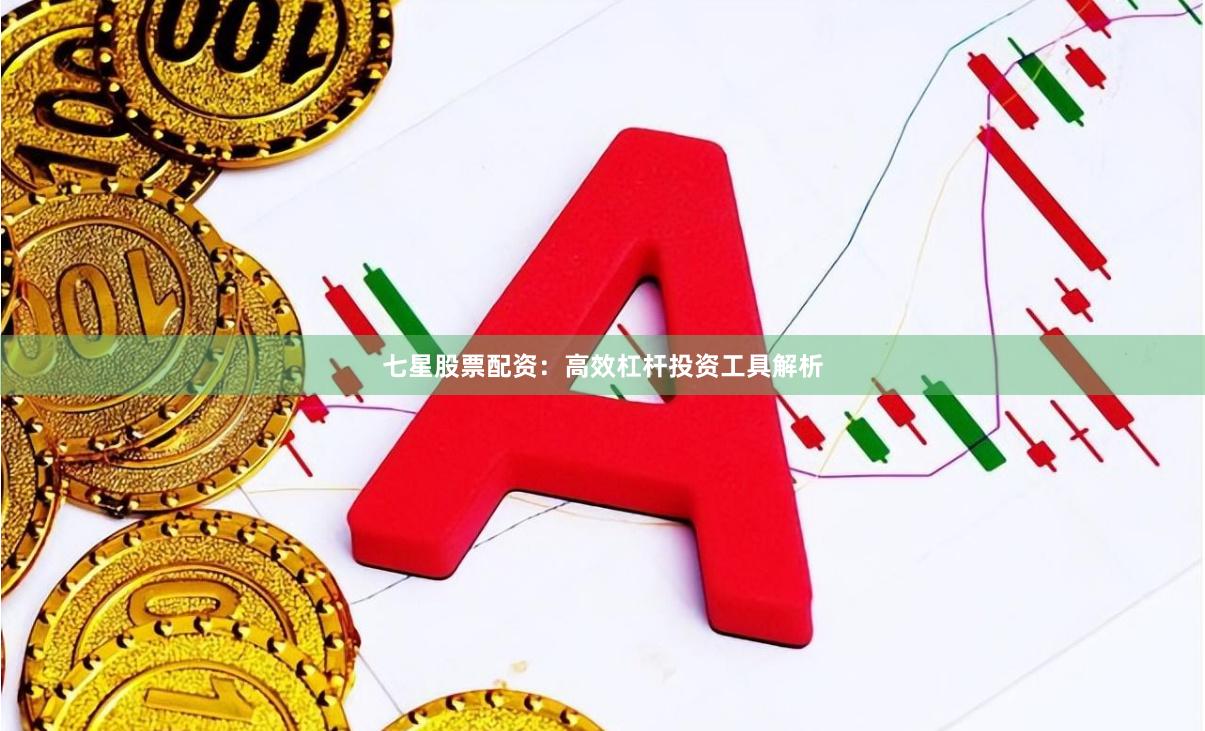 七星股票配资：高效杠杆投资工具解析