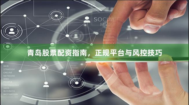 青岛股票配资指南，正规平台与风控技巧
