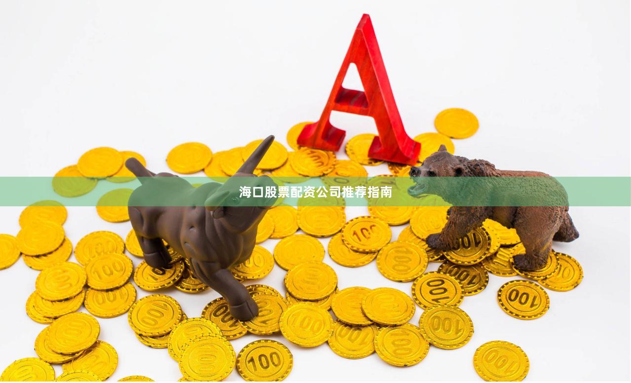 海口股票配资公司推荐指南