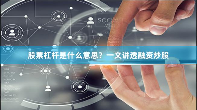 股票杠杆是什么意思？一文讲透融资炒股