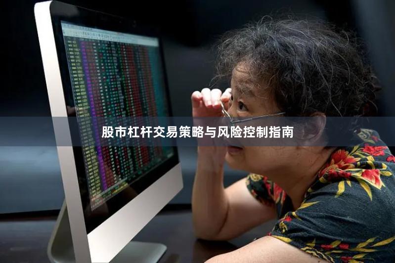 股市杠杆交易策略与风险控制指南