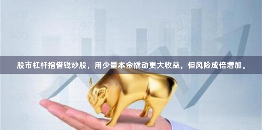 股市杠杆指借钱炒股，用少量本金撬动更大收益，但风险成倍增加。