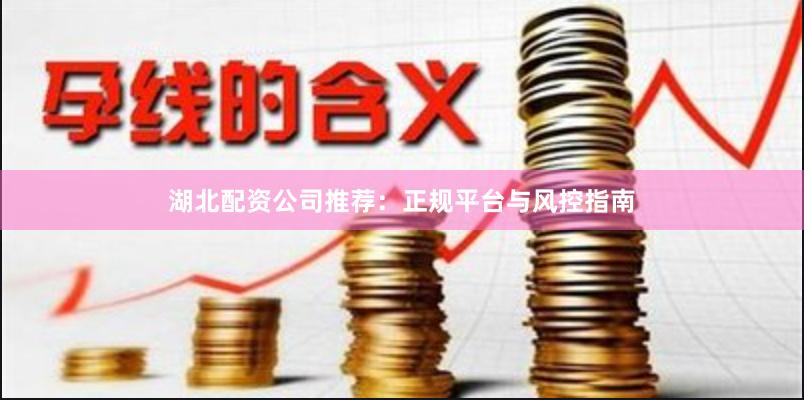 湖北配资公司推荐:正规平台与风控指南