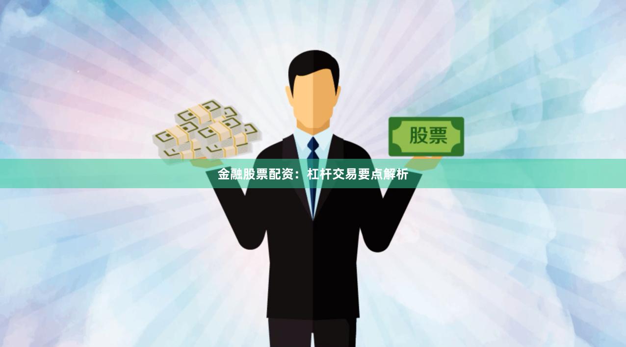 金融股票配资：杠杆交易要点解析