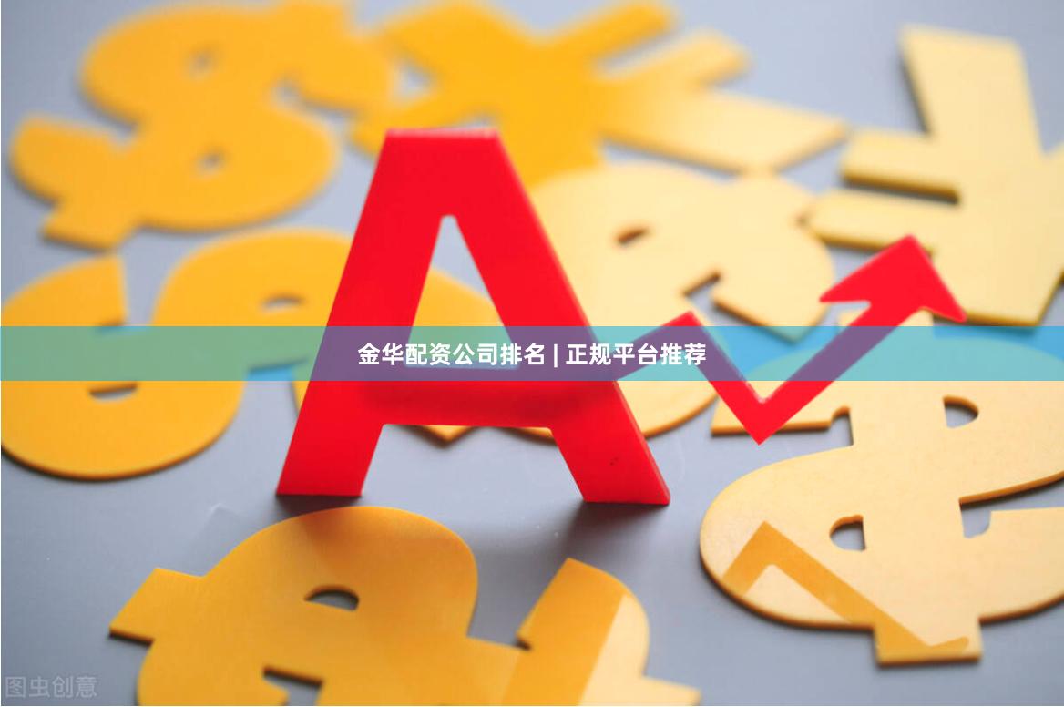 金华配资公司排名 | 正规平台推荐