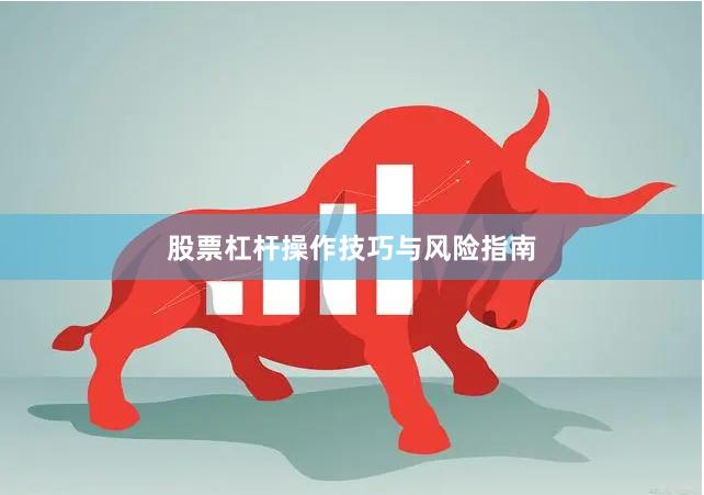 股票杠杆操作技巧与风险指南