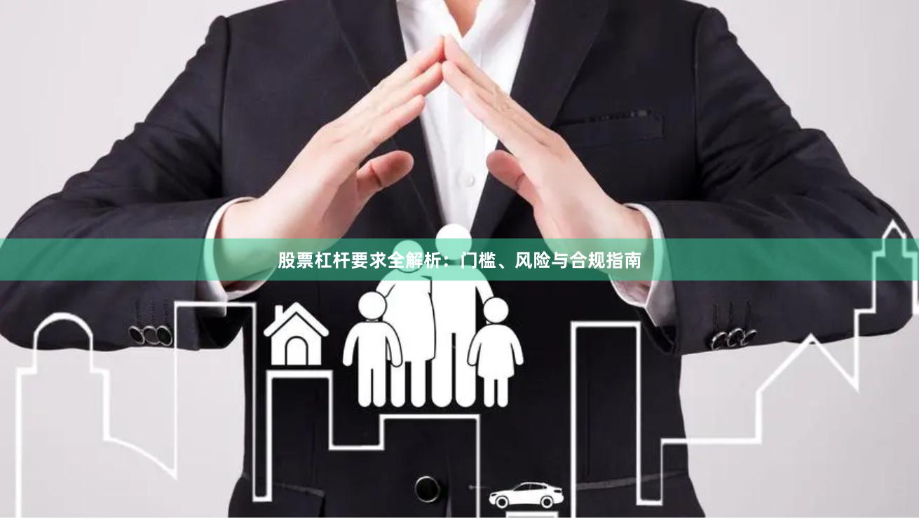 股票杠杆要求全解析：门槛、风险与合规指南