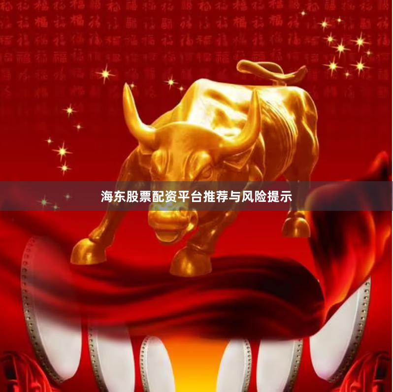 海东股票配资平台推荐与风险提示