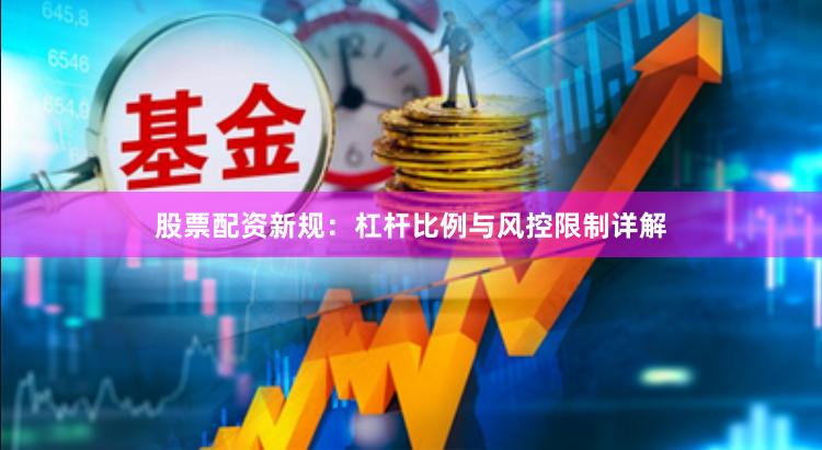 股票配资新规:杠杆比例与风控限制详解