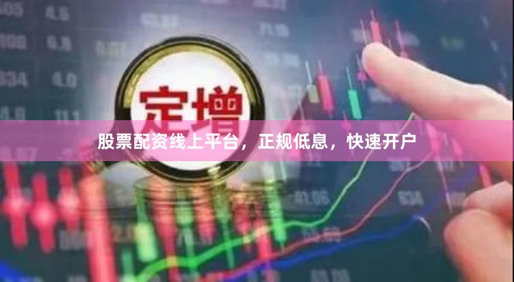 股票配资线上平台，正规低息，快速开户