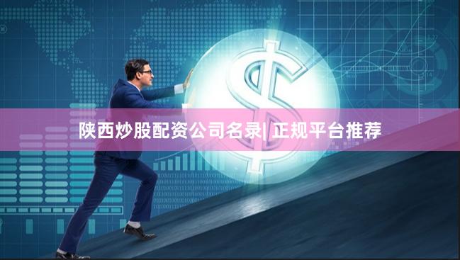陕西炒股配资公司名录| 正规平台推荐