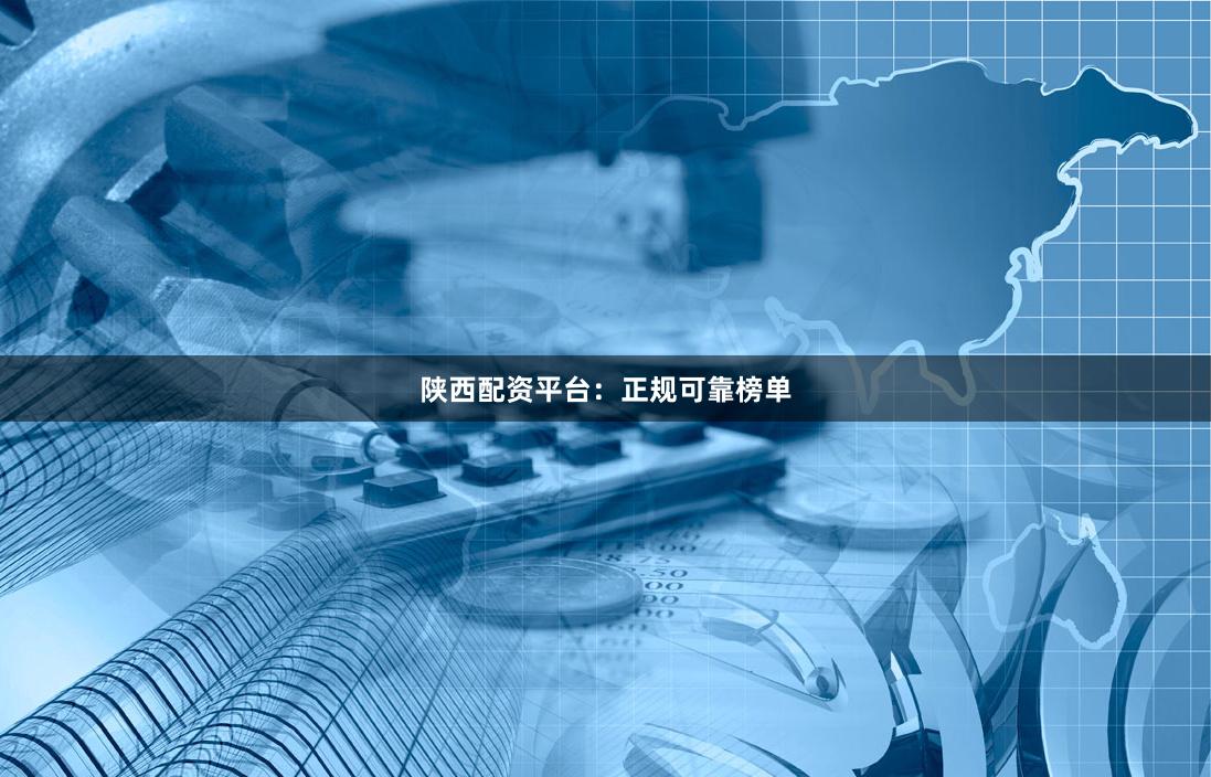 陕西配资平台：正规可靠榜单
