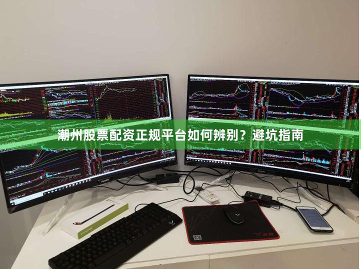 潮州股票配资正规平台如何辨别？避坑指南