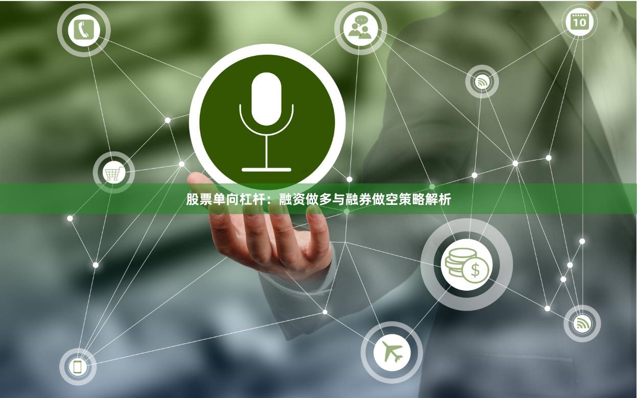 股票单向杠杆：融资做多与融券做空策略解析