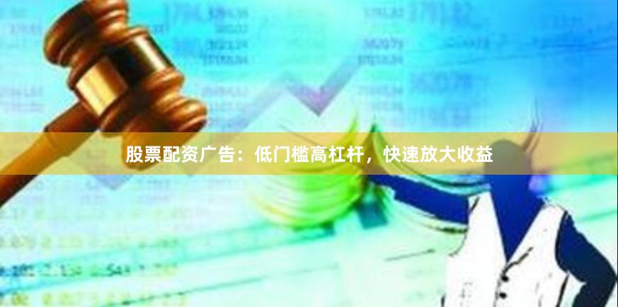 股票配资广告：低门槛高杠杆，快速放大收益