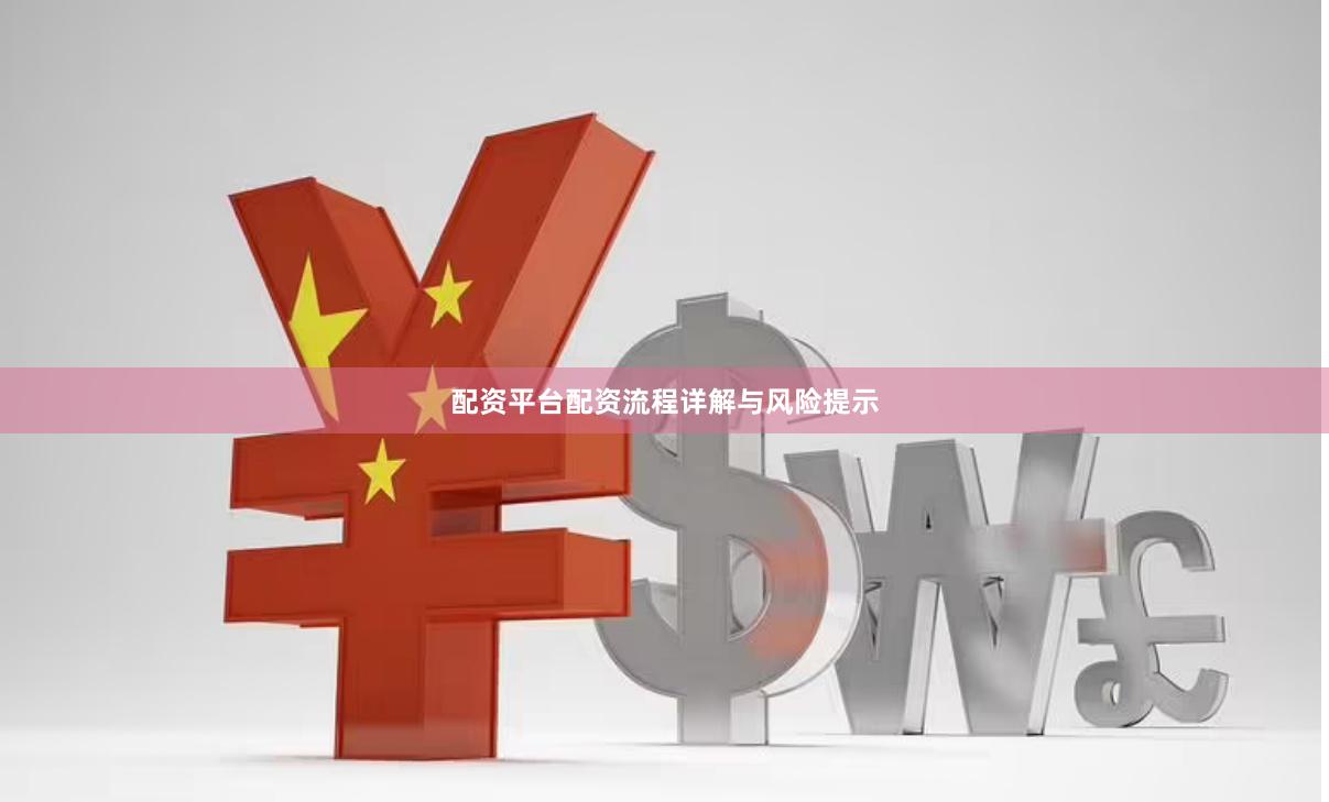 配资平台配资流程详解与风险提示
